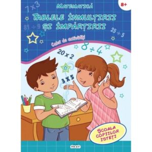 Scoala copiilor isteti. Matematica. Tablele inmultirii si impartirii. Caiet de activitati 8+. PRUT, 2017
