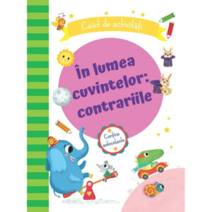 In lumea cuvintelor: contrariile. Caiet de activitati