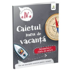 Caietul meu de vacanta. Matematica si stiinte ale naturii. Clasa a 4-a